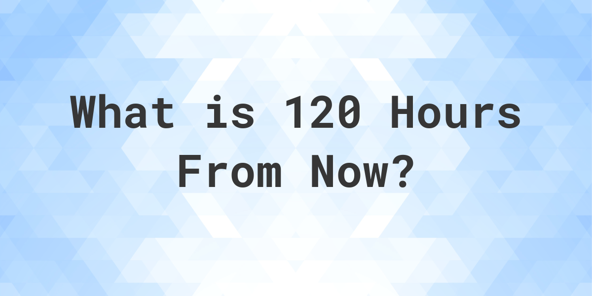 how long is 120 hours